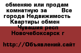 обменяю или продам 2-комнатную за 600 - Все города Недвижимость » Квартиры обмен   . Чувашия респ.,Новочебоксарск г.